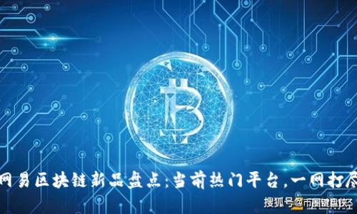 网易区块链新品盘点：当前热门平台，一网打尽