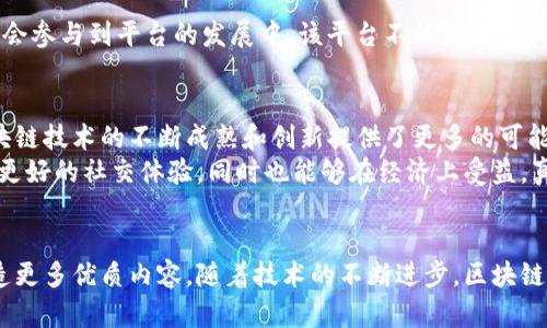   社交平台区块链项目：构建未来社交的去中心化新生态 / 

 guanjianci 区块链社交平台, 去中心化社交, 社交网络项目 /guanjianci 

引言
随着区块链技术的迅猛发展，各行各业都在探索如何利用这一创新技术来提升自身的业务模式和用户体验。社交平台作为人们日常生活的核心组成部分，也开始接受区块链的洗礼。通过去中心化的方式，区块链社交平台不仅在确保用户数据隐私方面展现出巨大的潜力，同时也为用户提供了更公平、更透明的交流环境。

区块链在社交平台的价值
传统社交平台在数据隐私和内容控制方面存在不少问题，用户的个人信息常常被平台利用甚至出售，用户对自己创造的内容也缺乏应有的控制权。区块链技术的引入，能够有效解决这些问题。它通过去中心化的机制，让用户能够真正掌握自己的数据和内容。
同时，区块链还提供了透明度，所有的交易和互动都可以被记录和追踪，防止任何形式的信息操纵。这一机制激发了用户的参与热情，因为他们能够在一个安全且值得信赖的环境中自由表达自己的意见。

社交平台区块链项目案例分析
在众多区块链项目中，一些社交平台已经逐渐崭露头角。下面将介绍几个具有代表性的区块链社交平台。

1. Steemit
Steemit 是一个基于区块链技术的社交媒体平台，用户可以通过撰写博客、评论等方式赚取数字货币。该平台的独特之处在于用户的创作能够直接为其带来经济收益，这一点大大鼓舞了内容创作者的积极性。用户所发布的内容一旦受到其他用户的点赞，便会获得相应的奖励，从而形成了一种良性的内容生态。
除了经济收益，该平台还通过区块链确保所有内容的公开透明，用户能够随时追溯到内容的来源，这一点在打击假消息和提升信息真实性方面起到了积极的作用。

2. Minds
Minds 是一个主打隐私保护的社交网络平台。用户不仅可以享受加密聊天、文件分享等功能，还可以选择将自己的内容以加密的形式进行分享，确保信息不会被第三方轻易访问。这个平台的另一大亮点是，用户可以通过参与互动、观看广告等方式获得奖励。这种激励机制吸引了大量用户加入，同时促进了内容的多样性。

3. Akasha
Akasha 是一个基于以太坊的去中心化社交平台。与其他社交平台不同的是，Akasha 集成了多种功能，包括博文、视频分享、论坛等，旨在为用户提供一个全方位的社交体验。用户在这个平台上可以使用以太坊进行交易，而该平台的核心优势在于信息的去中心化，用户无需担心数据泄露或被不当利用。

4. District0x
District0x 是一个集去中心化社区和市场功能于一体的社交平台。用户可以创建自己的“区”并在其中进行互动和交易，这种模式使得每个用户都有机会参与到平台的发展中。该平台不仅关注于社交互动，同时也重视用户之间的经济交流，为用户提供了一种新的商业模式。相较于传统社交平台，District0x 更加注重用户的参与感和创造力。

区块链社交平台的未来发展展望
区块链社交平台在未来的发展潜力巨大。一方面，越来越多的用户对隐私保护和数据安全的重视使得去中心化的社交平台不断受到青睐。另一方面，区块链技术的不断成熟和创新提供了更多的可能性，让这些平台的功能不断扩展。
未来，我们可能会看到更多的区块链社交平台崭露头角，它们将不断吸纳更多的用户，推动社交网络的去中心化进程。通过这种方式，用户不仅能够享受更好的社交体验，同时也能够在经济上受益，真正实现“用户至上”的平台理念。

结论
总而言之，区块链社交平台无疑是一个值得关注的领域。通过去中心化的方式，这些平台不仅能够提供更加安全和个性化的社交体验，还能激励用户创造更多优质内容。随着技术的不断进步，区块链社交平台将在未来的社交网络中扮演越来越重要的角色。无论是内容创作者还是普通用户，都有可能在这个充满机遇的新生态中找到属于自己的位置。