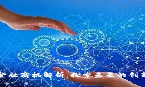 区块链金融商机解析：探索未来的创新与机遇