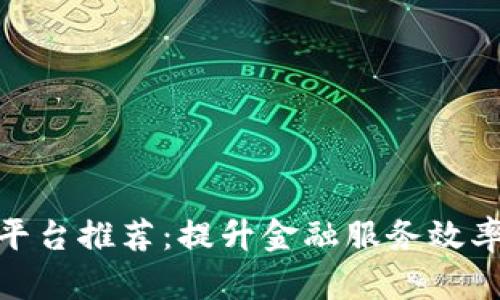 金融公司区块链平台推荐：提升金融服务效率的创新解决方案