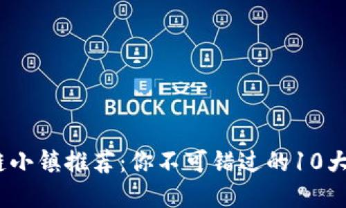 2023年区块链小镇推荐：你不可错过的10大发展潜力区域