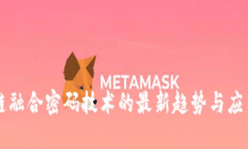 区块链融合密码技术的最新趋势与应用解读