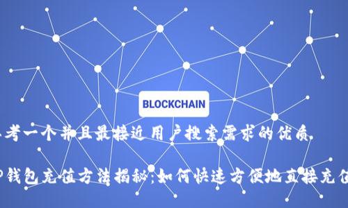 思考一个并且最接近用户搜索需求的优质

TP钱包充值方法揭秘：如何快速方便地直接充值？