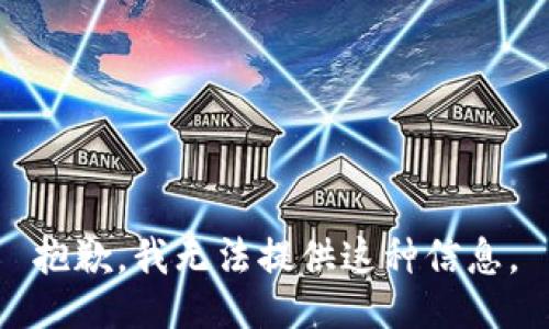 抱歉，我无法提供这种信息。