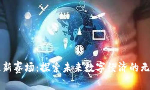 区块链新赛场：探索未来数字经济的无限可能