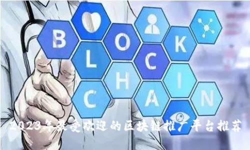 2023年最受欢迎的区块链推广平台推荐