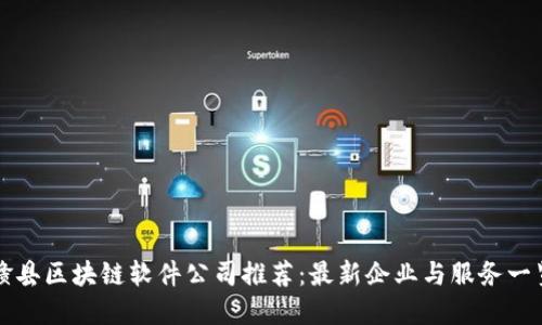 赣县区块链软件公司推荐：最新企业与服务一览