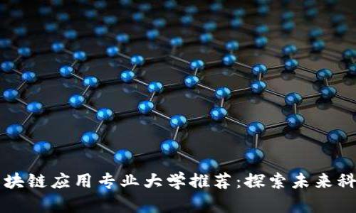 国内外区块链应用专业大学推荐：探索未来科技的摇篮