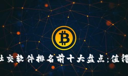 2023年区块链社交软件排名前十大盘点：值得关注的创新平台