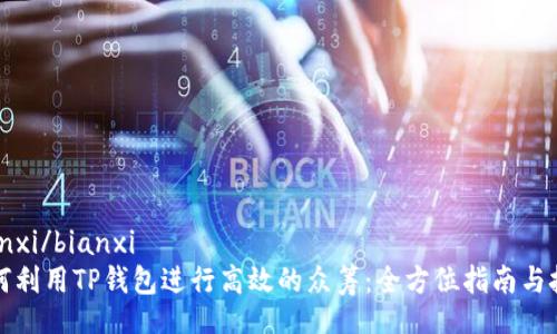 bianxi/bianxi
如何利用TP钱包进行高效的众筹：全方位指南与技巧