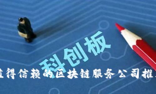 值得信赖的区块链服务公司推荐