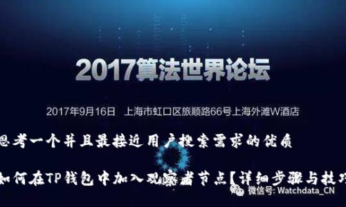 思考一个并且最接近用户搜索需求的优质

如何在TP钱包中加入观察者节点？详细步骤与技巧