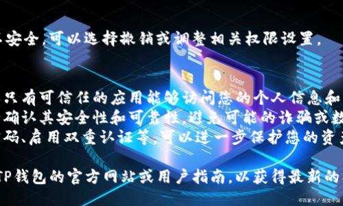 要查看TP钱包是否授权，可以按照以下步骤进行操作：

### 步骤一：打开TP钱包
首先，确保您的TP钱包应用已成功安装并打开。您需要用您的账户凭证登录。

### 步骤二：进入设置
在TP钱包的主界面，通常会有一个“设置”或“账户”选项。点击进入该选项。

### 步骤三：查找授权管理
在设置菜单中，寻找“授权管理”、“安全”或“隐私”相关的选项。不同版本的TP钱包可能会有不同的命名，但大体功能相似。

### 步骤四：查看已授权的应用及权限
在授权管理菜单中，您应该能看到当前已授权的应用列表。在此列表中，可以查看哪些应用已获得TP钱包的访问权限。

### 步骤五：调整权限
如果发现某个应用的权限不必要或不安全，可以选择撤销或调整相关权限设置。

### 注意事项
1. 始终定期检查您的钱包授权，确保只有可信任的应用能够访问您的个人信息和资金。
2. 在使用第三方应用或服务时，务必确认其安全性和可靠性，避免可能的诈骗或数据泄露。
3. 加强账户安全措施，包括使用强密码、启用双重认证等，可以进一步保护您的资产安全。

如需更详细的步骤或信息，建议查阅TP钱包的官方网站或用户指南，以获得最新的操作说明和技巧。