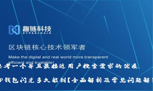 思考一个并且最接近用户搜索需求的优质

TP钱包闪兑多久能到？全面解析及常见问题解答