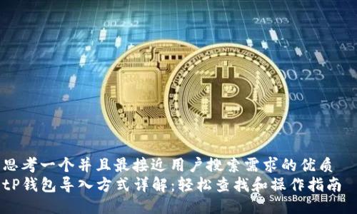 思考一个并且最接近用户搜索需求的优质  
tP钱包导入方式详解：轻松查找和操作指南