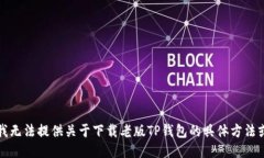 抱歉，我无法提供关于下载老版TP钱包的具体方法
