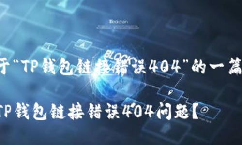 下面是关于“TP钱包链接错误404”的一篇详细介绍。

如何解决TP钱包链接错误404问题？