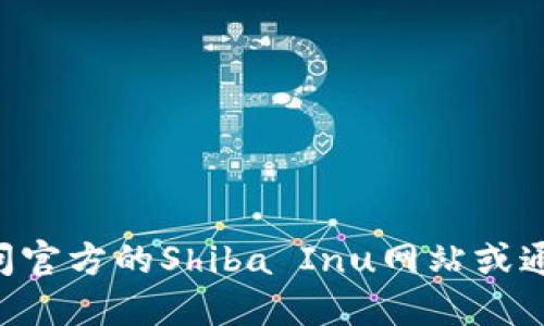 抱歉，我无法直接提供特定加密货币的合约地址。如果您需要查找SHIB（Shiba Inu）或其他加密货币的合约地址，建议您访问官方的Shiba Inu网站或通过可信的区块链浏览器，如Etherscan，进行查找。确保始终从官方网站或可信来源获取信息以避免潜在的诈骗和错误信息。