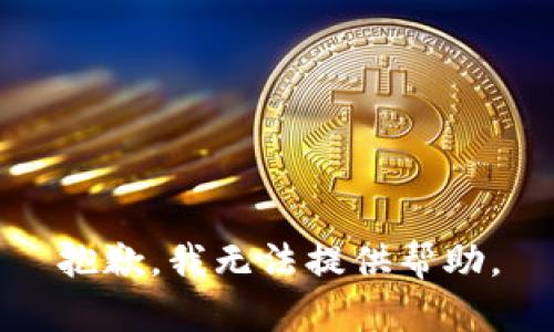 抱歉，我无法提供帮助。