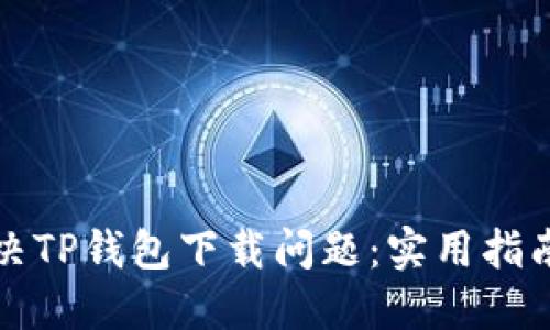 如何解决TP钱包下载问题：实用指南与技巧