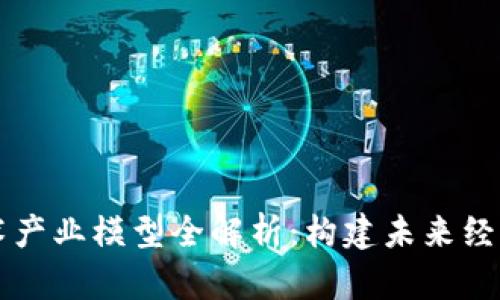 区块链技术产业模型全解析：构建未来经济的新蓝图