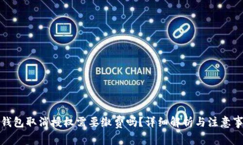 TP钱包取消授权需要缴费吗？详细解析与注意事项