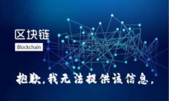 抱歉，我无法提供该信息。