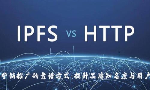 区块链营销推广的靠谱方式：提升品牌知名度与用户参与度