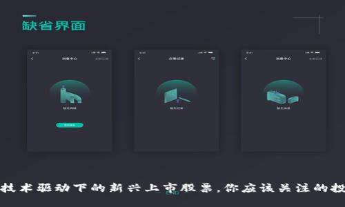 区块链技术驱动下的新兴上市股票，你应该关注的投资机会