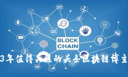 2023年值得关注的头条区块链博主推荐