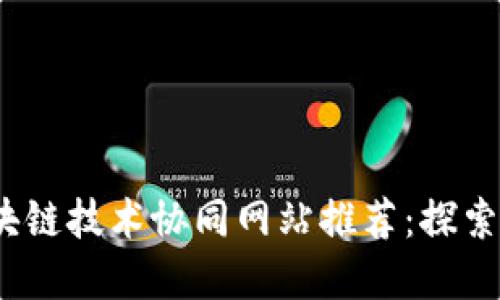 定制的放在这里  
2023年最佳区块链技术协同网站推荐：探索去中心化的未来