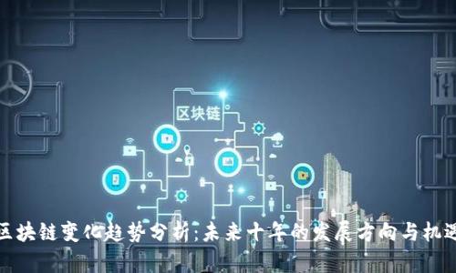区块链变化趋势分析：未来十年的发展方向与机遇