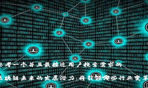 思考一个并且最接近用户搜索需求的

区块链未来的发展潜力：将引领哪些行业变革？