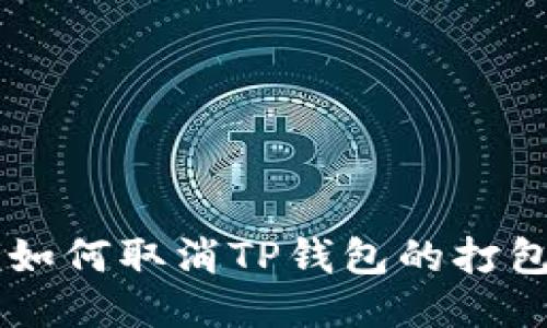 ziaoti如何取消TP钱包的打包过程？