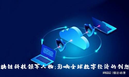 区块链科技领军人物：影响全球数字经济的创想者