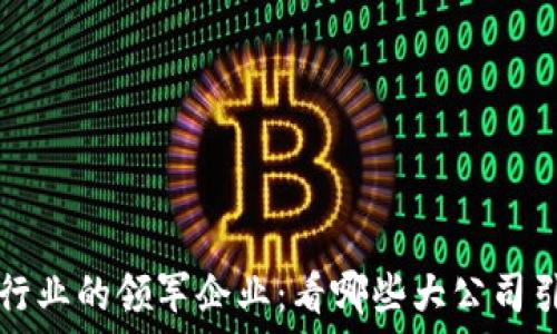   
区块链行业的领军企业：看哪些大公司引领未来