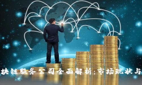 : 河南区块链服务公司全面解析：市场现状与前景分析