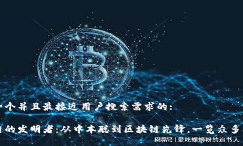 思考一个并且最接近用户搜索需求的: 

区块链的发明者：从中本聪到区块链先锋，一览众多创新者