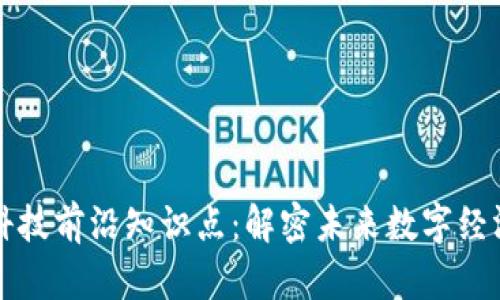 区块链科技前沿知识点：解密未来数字经济的基石