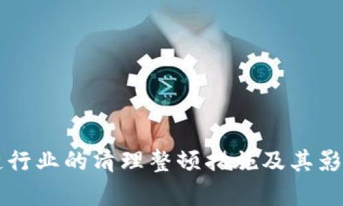 区块链行业的清理整顿措施及其影响分析