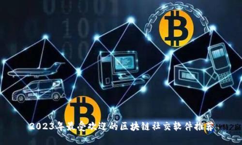 2023年最受欢迎的区块链社交软件推荐