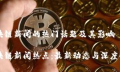 区块链新闻的热门话题及其影响区块链新闻热点