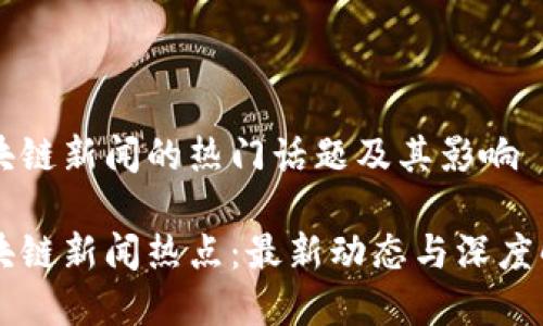 区块链新闻的热门话题及其影响

区块链新闻热点：最新动态与深度解析