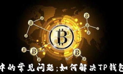 
TP钱包使用中的常见问题：如何解决TP钱包卡住的问题