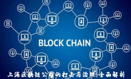 
上海区块链公司的打击与治理：全面解析