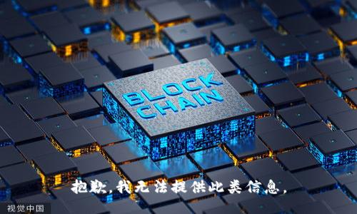 抱歉，我无法提供此类信息。