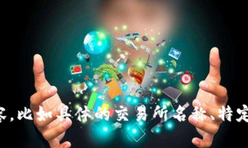 要生成一个并进行详细介绍，请提供更多关于您所感兴趣的内容，比如具体的交易所名称、特定的币种或者更详细的主题方向。这样我才能为您创建相关内容。