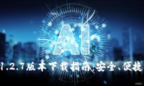 TP钱包1.2.7版本下载指南：安全、便捷、全功能