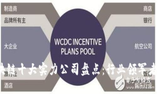 2023年区块链十大实力公司盘点：行业领军者及其影响力