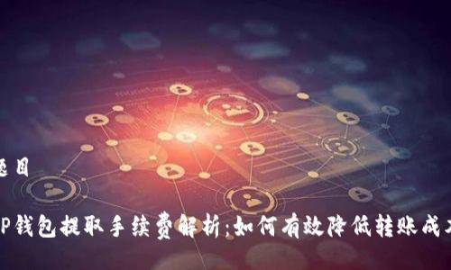 题目

TP钱包提取手续费解析：如何有效降低转账成本